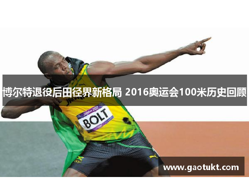 博尔特退役后田径界新格局 2016奥运会100米历史回顾 博尔特退役后田径界新格局 2016奥运会100米历史回顾