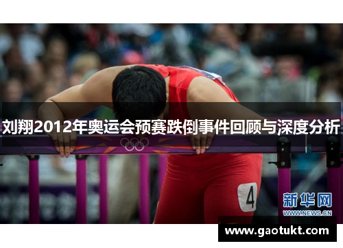 刘翔2012年奥运会预赛跌倒事件回顾与深度分析