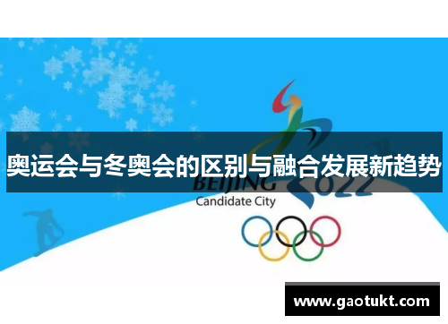 奥运会与冬奥会的区别与融合发展新趋势 奥运会与冬奥会的区别与融合发展新趋势